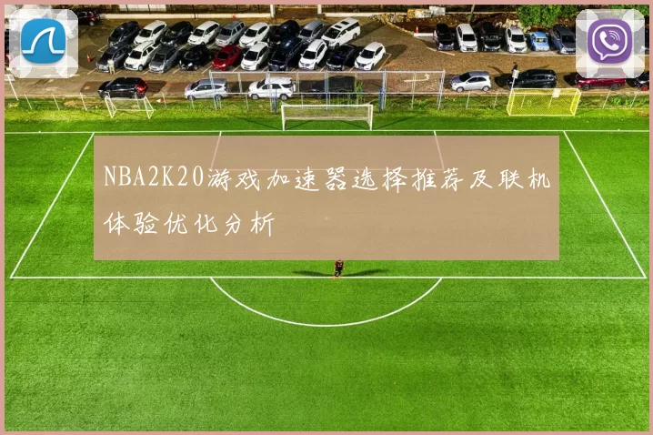 NBA2K20游戏加速器选择推荐及联机体验优化分析