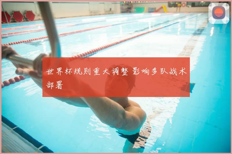 世界杯规则重大调整 影响多队战术部署