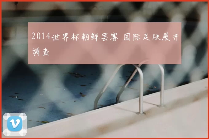 2014世界杯朝鲜罢赛 国际足联展开调查