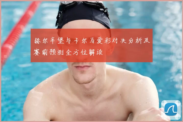 赫尔辛堡与卡尔马爱彩对决分析及赛前预测全方位解读