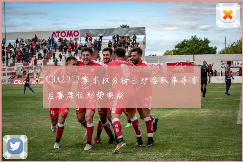 CBA2017赛季积分榜出炉各队争夺季后赛席位形势明朗