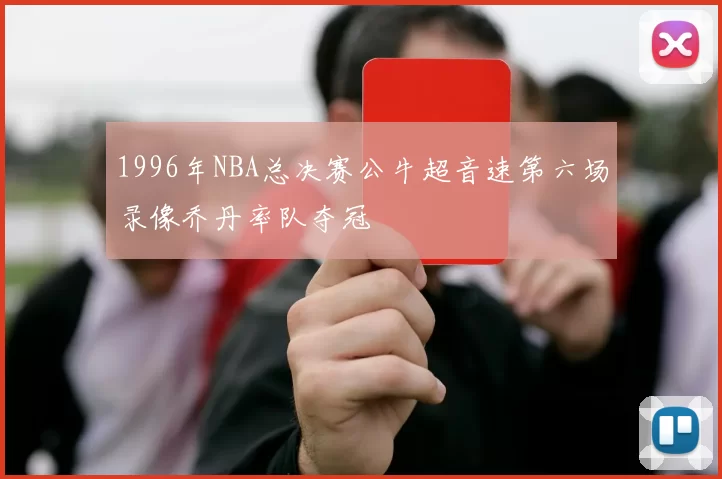 1996年NBA总决赛公牛超音速第六场录像乔丹率队夺冠