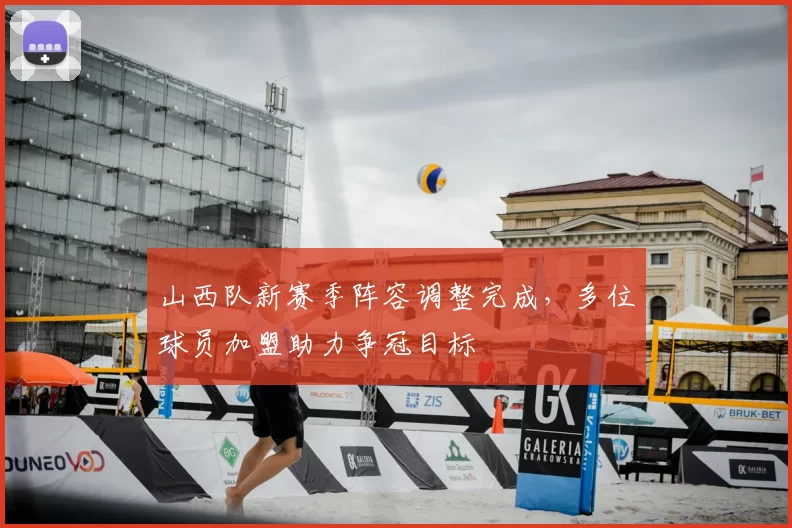 山西队新赛季阵容调整完成,多位球员加盟助力争冠目标