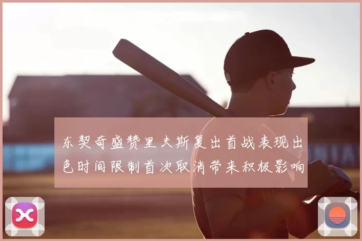 东契奇盛赞里夫斯复出首战表现出色时间限制首次取消带来积极影响