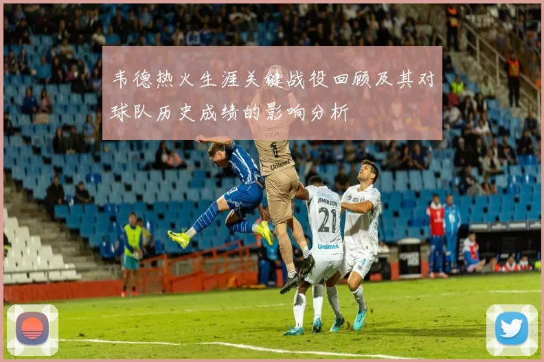 韦德热火生涯关键战役回顾及其对球队历史成绩的影响分析