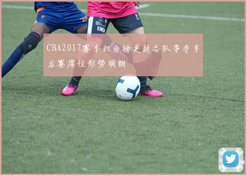CBA2017赛季积分榜更新各队争夺季后赛席位形势明朗