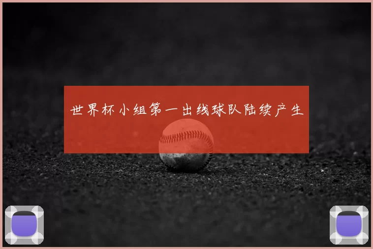 世界杯小组第一出线球队陆续产生