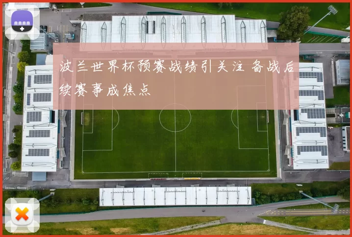 波兰世界杯预赛战绩引关注 备战后续赛事成焦点