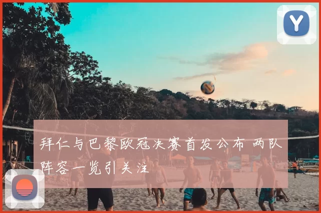 拜仁与巴黎欧冠决赛首发公布 两队阵容一览引关注
