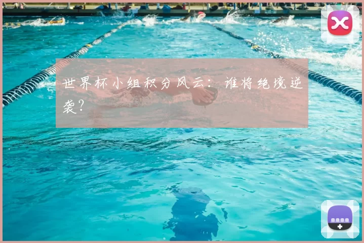 世界杯小组积分风云:谁将绝境逆袭?