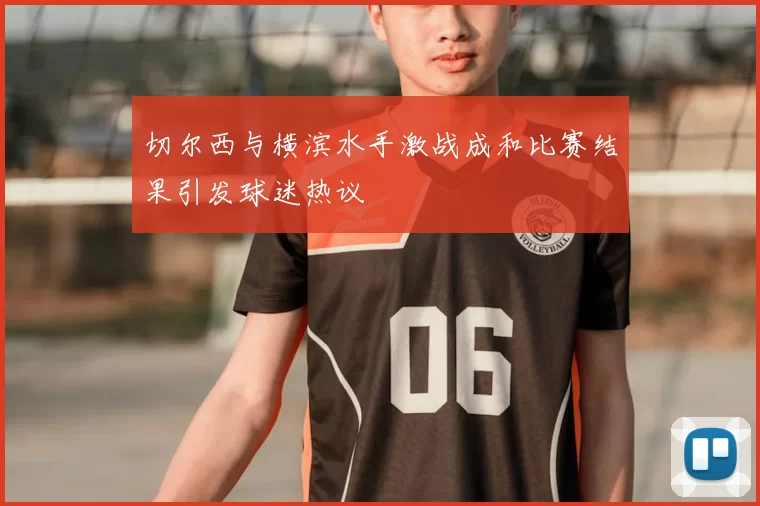 切尔西与横滨水手激战成和比赛结果引发球迷热议