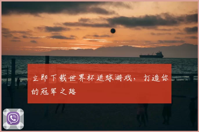 立即下载世界杯进球游戏,打造你的冠军之路