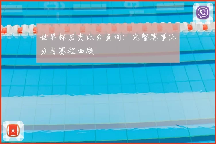 世界杯历史比分查询：完整赛事比分与赛程回顾