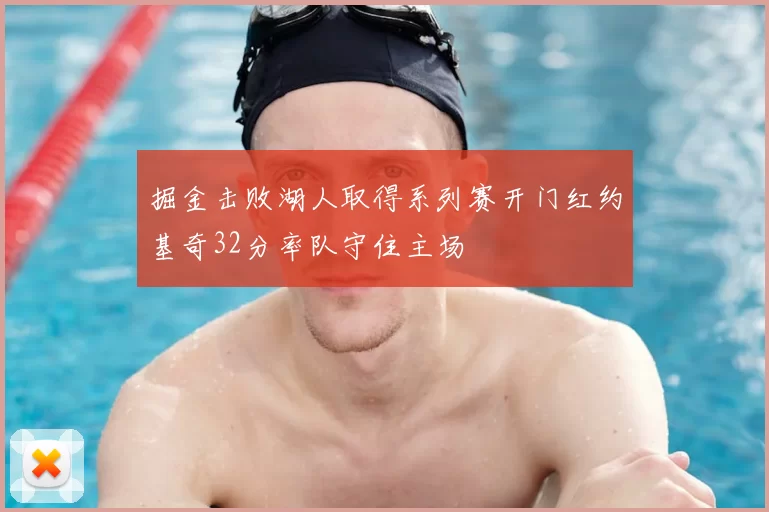 掘金击败湖人取得系列赛开门红约基奇32分率队守住主场