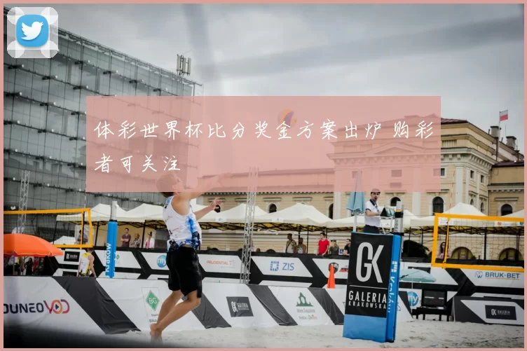 体彩世界杯比分奖金方案出炉 购彩者可关注