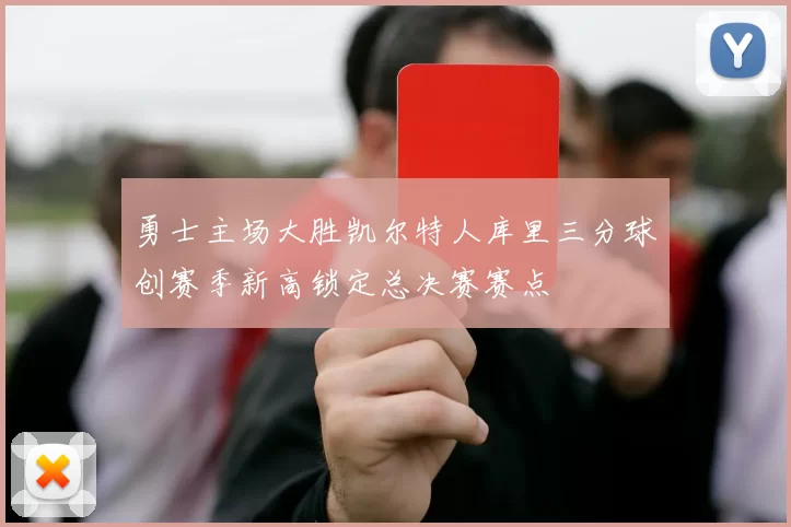 勇士主场大胜凯尔特人库里三分球创赛季新高锁定总决赛赛点