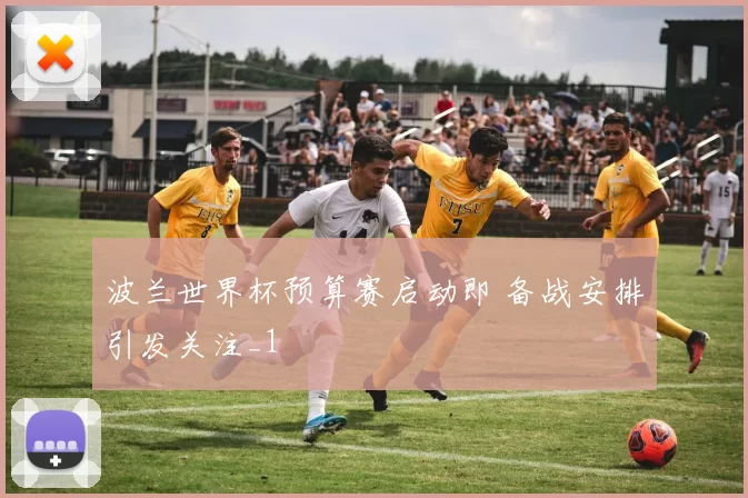 波兰世界杯预算赛启动即 备战安排引发关注_1