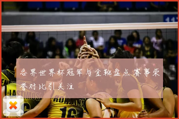 各界世界杯冠军与金靴盘点 赛事荣誉对比引关注
