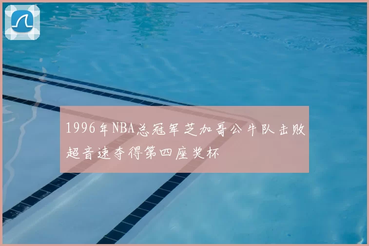 1996年NBA总冠军芝加哥公牛队击败超音速夺得第四座奖杯