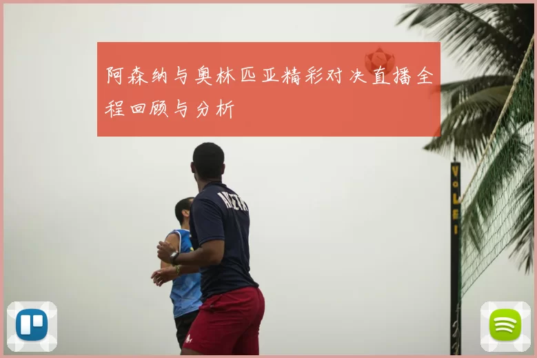 阿森纳与奥林匹亚精彩对决直播全程回顾与分析