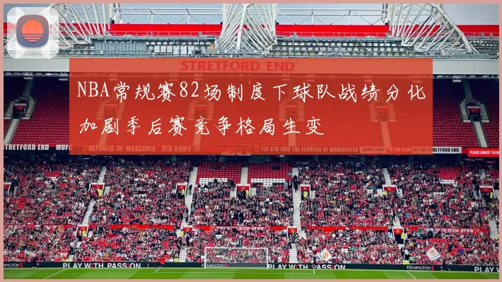 NBA常规赛82场制度下球队战绩分化加剧季后赛竞争格局生变