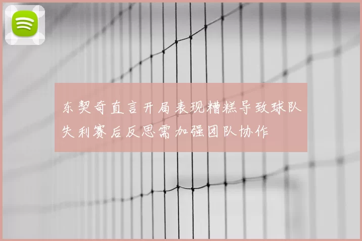 东契奇直言开局表现糟糕导致球队失利赛后反思需加强团队协作