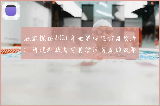 独家探访2026年世界杯场馆建设者:讲述科技与可持续性背后的故事