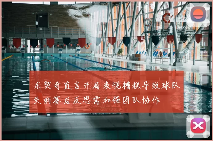 东契奇直言开局表现糟糕导致球队失利赛后反思需加强团队协作