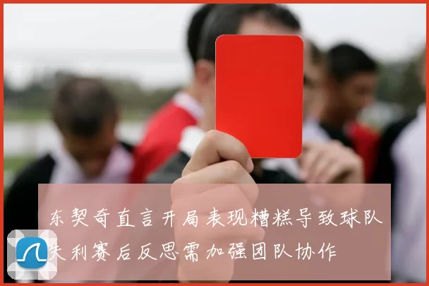 东契奇直言开局表现糟糕导致球队失利赛后反思需加强团队协作