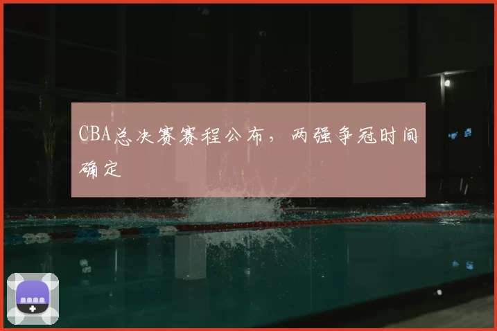 CBA总决赛赛程公布，两强争冠时间确定