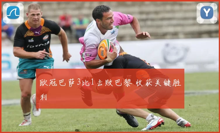 欧冠巴萨3比1击败巴黎 收获关键胜利