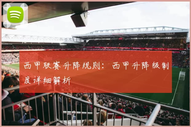 西甲联赛升降规则：西甲升降级制度详细解析