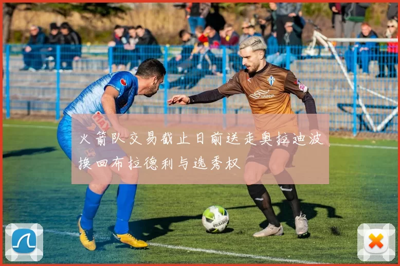 火箭队交易截止日前送走奥拉迪波换回布拉德利与选秀权