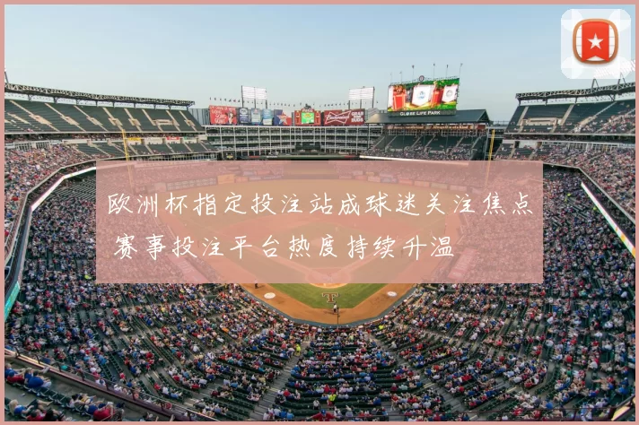 欧洲杯指定投注站成球迷关注焦点 赛事投注平台热度持续升温