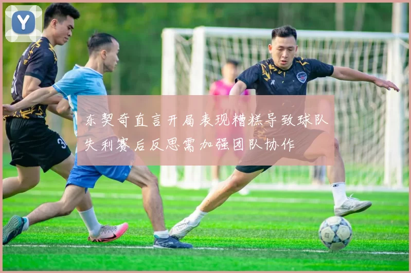 东契奇直言开局表现糟糕导致球队失利赛后反思需加强团队协作