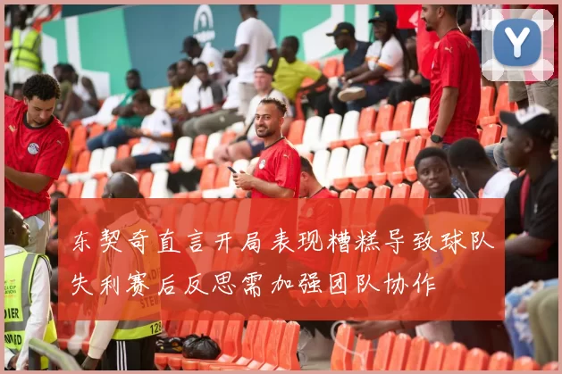 东契奇直言开局表现糟糕导致球队失利赛后反思需加强团队协作