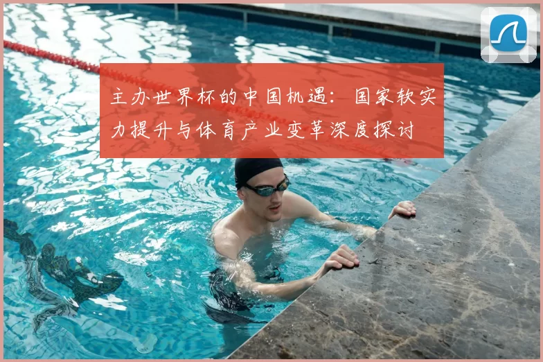 主办世界杯的中国机遇：国家软实力提升与体育产业变革深度探讨