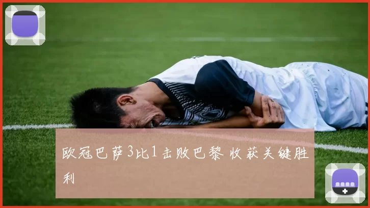 欧冠巴萨3比1击败巴黎 收获关键胜利