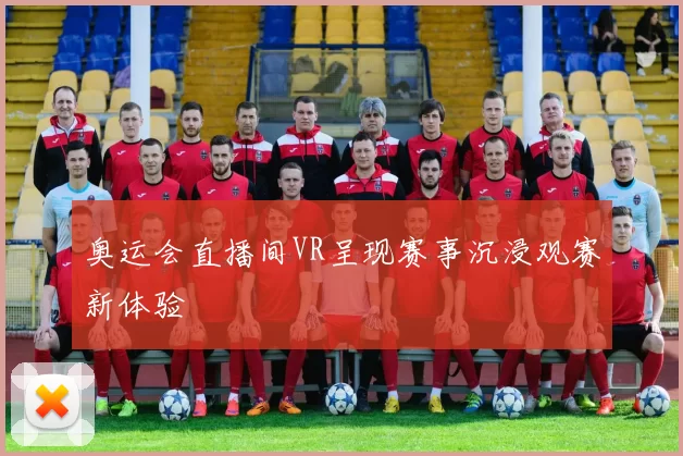 奥运会直播间VR呈现赛事沉浸观赛新体验