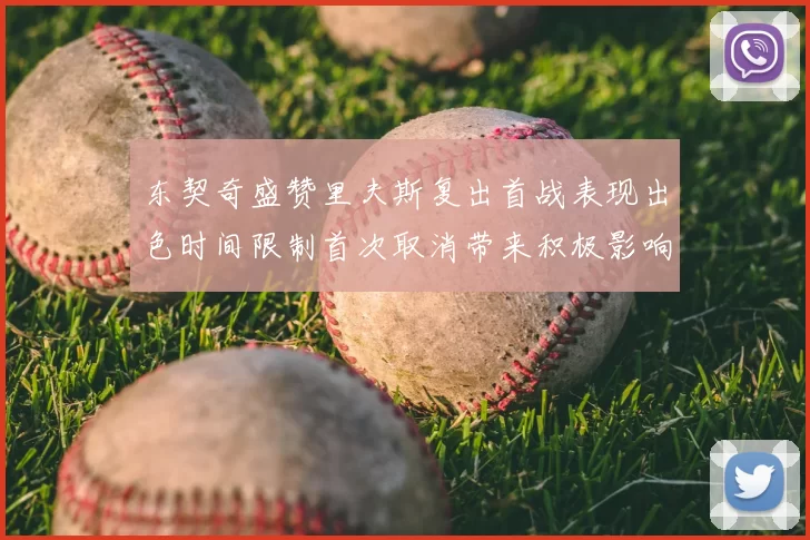 东契奇盛赞里夫斯复出首战表现出色时间限制首次取消带来积极影响