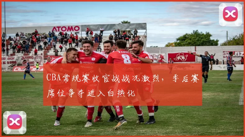 CBA常规赛收官战战况激烈,季后赛席位争夺进入白热化