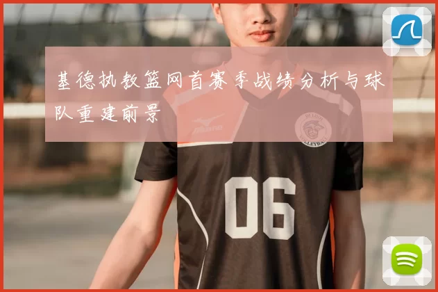 基德执教篮网首赛季战绩分析与球队重建前景